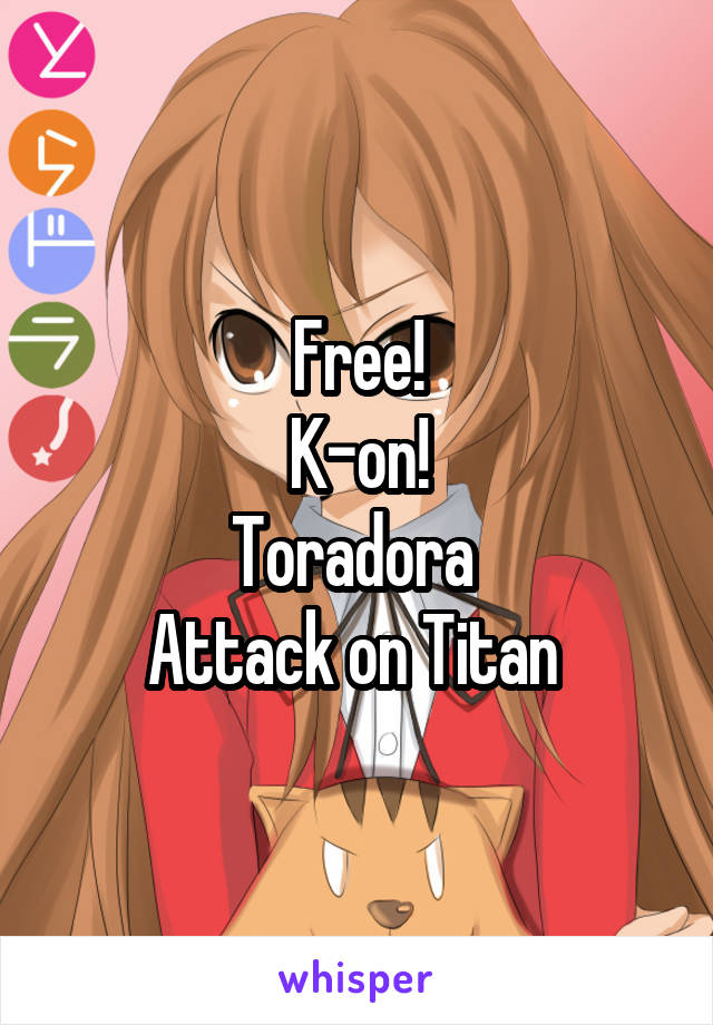 
Free!
K-on!
Toradora 
Attack on Titan 