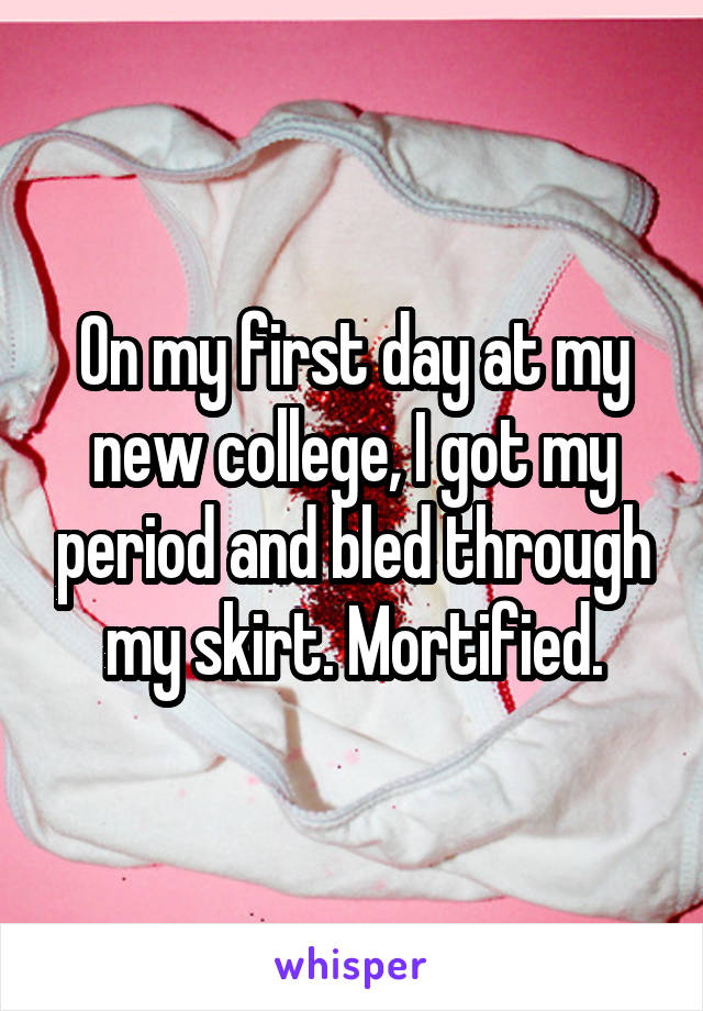 On my first day at my new college, I got my period and bled through my skirt. Mortified.