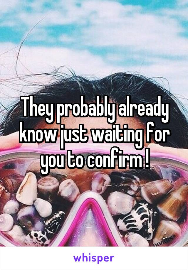 They probably already know just waiting for you to confirm !