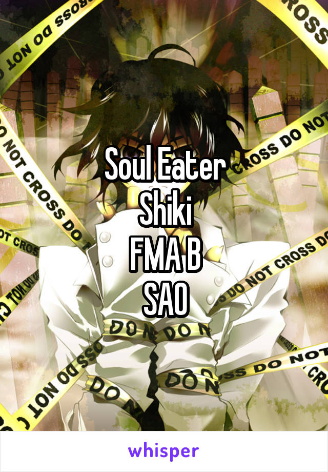 Soul Eater
Shiki
FMA B
SAO