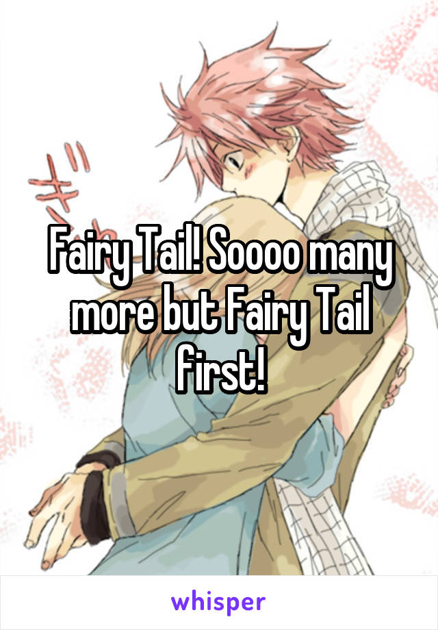 Fairy Tail! Soooo many more but Fairy Tail first!