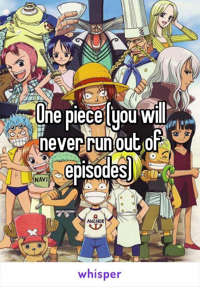 One piece (you will never run out of episodes) 