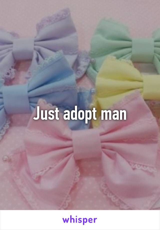 Just adopt man