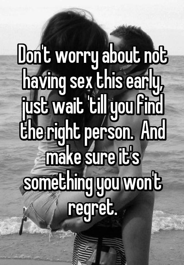 Don T Worry About Not Having Sex This Early Just Wait Till You Find The Right Person And Make