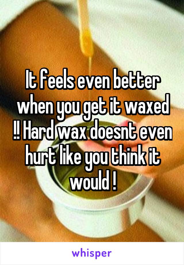 It feels even better when you get it waxed !! Hard wax doesnt even hurt like you think it would !