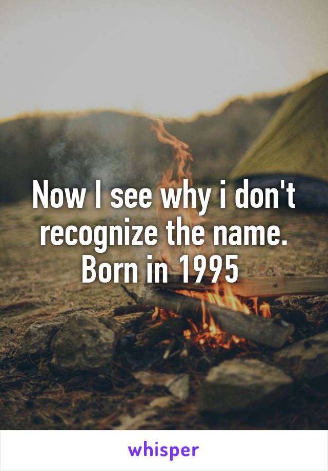 Now I see why i don't recognize the name. Born in 1995 