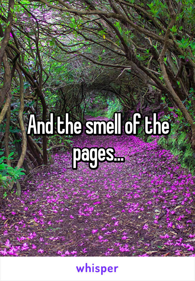 And the smell of the pages...