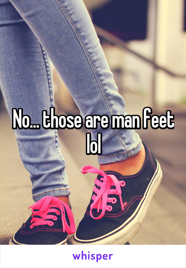No... those are man feet lol