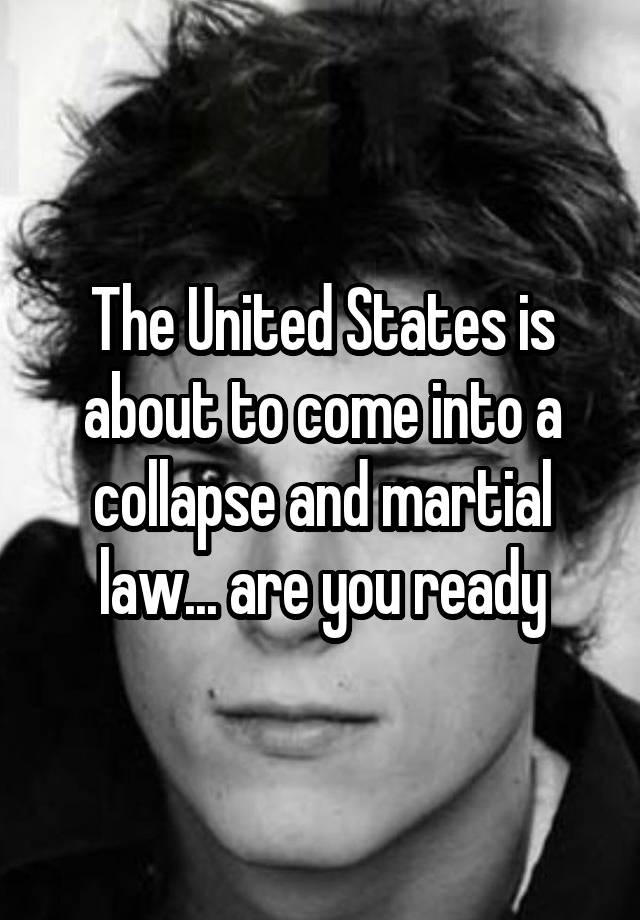 The United States is about to come into a collapse and martial law... are you ready