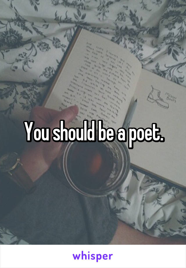 You should be a poet.