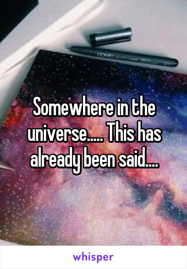 Somewhere in the universe..... This has already been said....