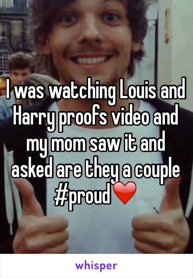 I was watching Louis and Harry proofs video and my mom saw it and asked are they a couple
#proud❤️