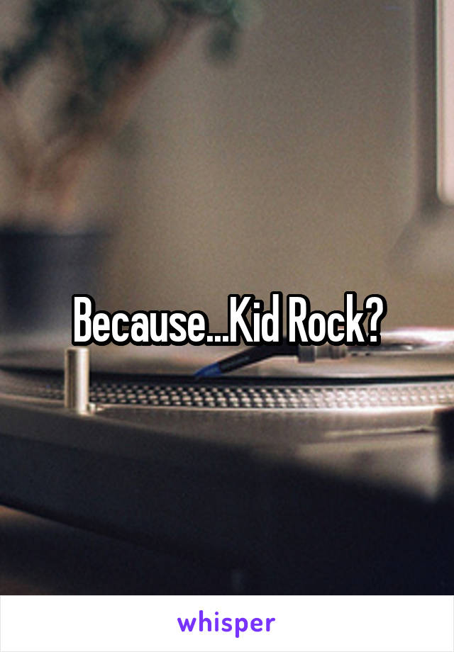 Because...Kid Rock?