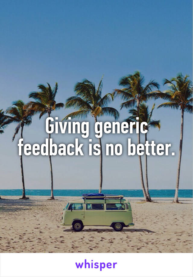 Giving generic feedback is no better.