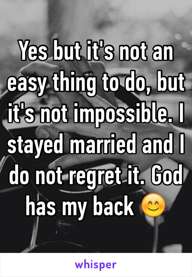 Yes but it's not an easy thing to do, but it's not impossible. I stayed married and I do not regret it. God has my back 😊