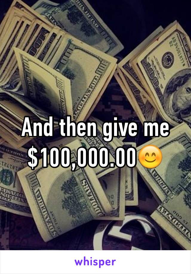 And then give me $100,000.00😊