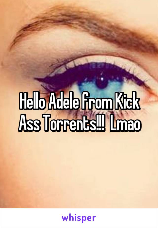 Hello Adele from Kick Ass Torrents!!!  Lmao