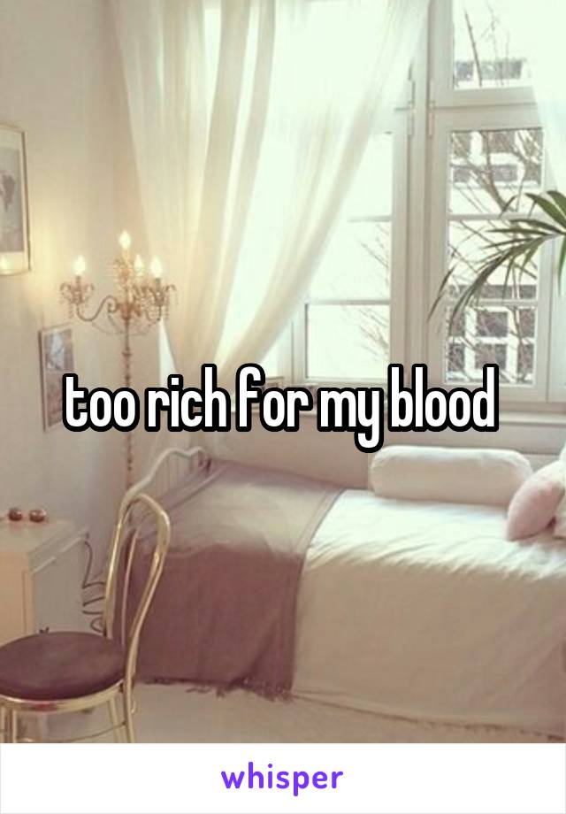 too rich for my blood 