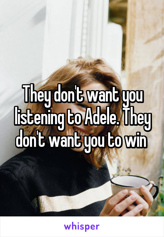 They don't want you listening to Adele. They don't want you to win 