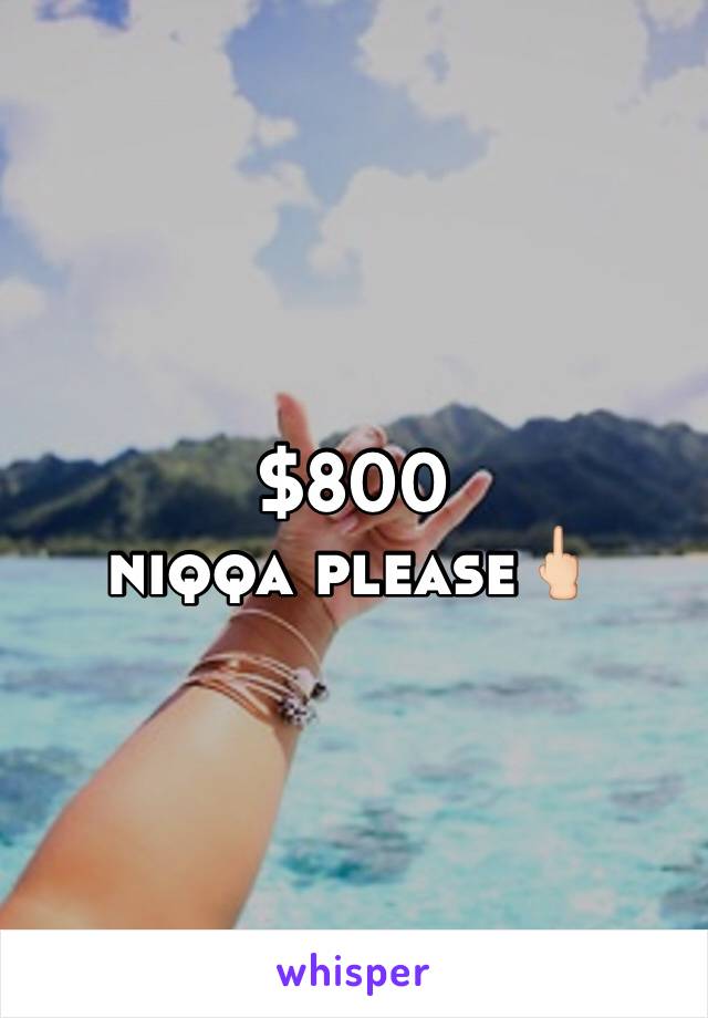 $800 
niqqa please🖕🏻