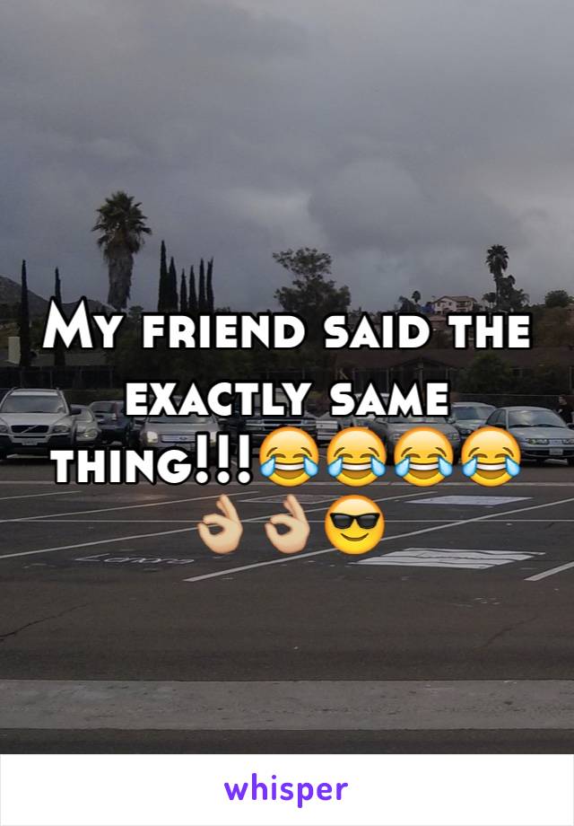 My friend said the exactly same thing!!!😂😂😂😂👌🏼👌🏼😎