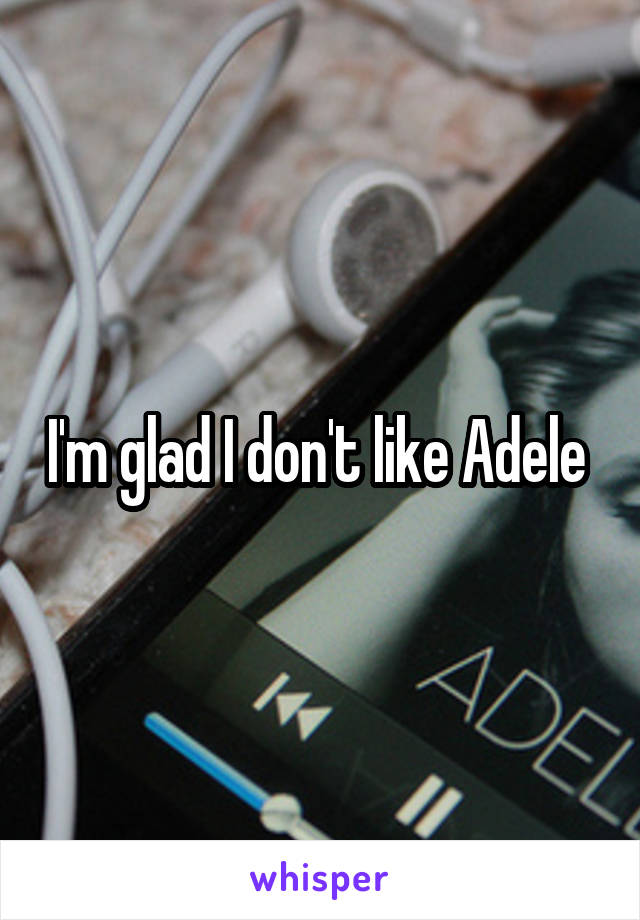 I'm glad I don't like Adele 