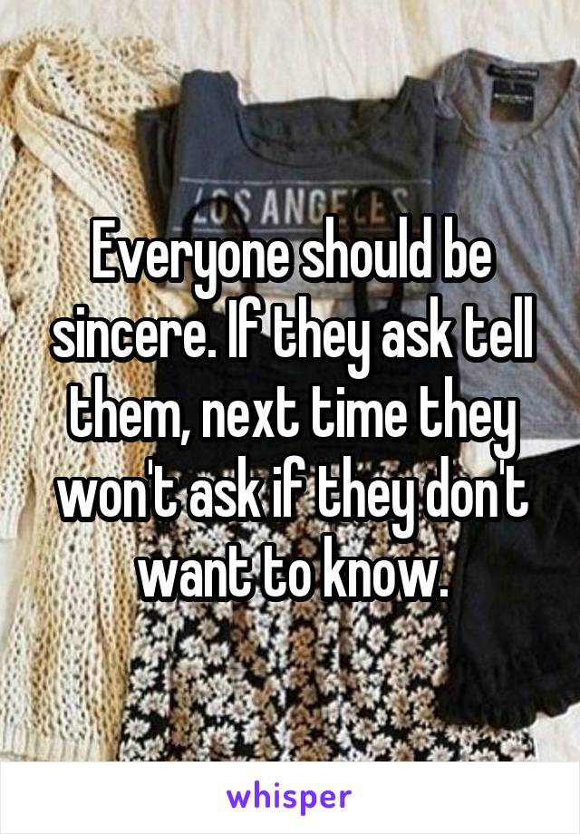 Everyone should be sincere. If they ask tell them, next time they won't ask if they don't want to know.