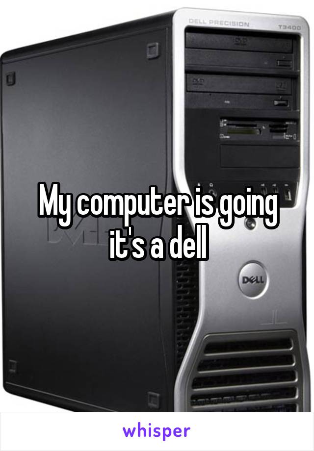 My computer is going it's a dell