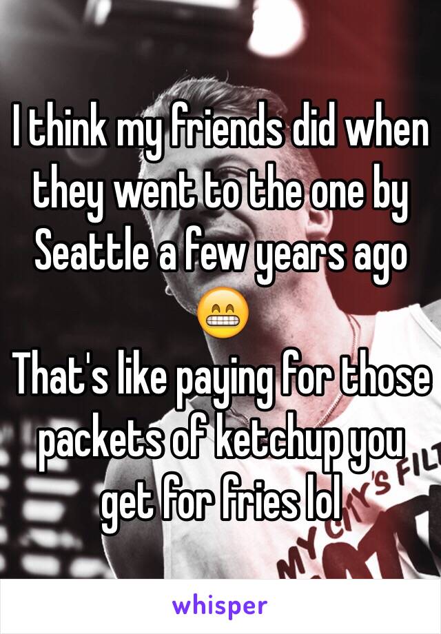 I think my friends did when they went to the one by Seattle a few years ago 😁
That's like paying for those packets of ketchup you get for fries lol