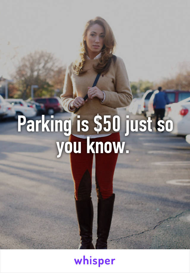 Parking is $50 just so you know. 