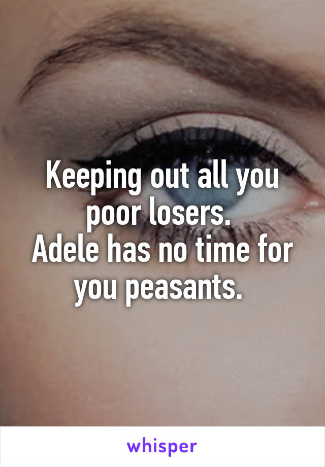 Keeping out all you poor losers. 
Adele has no time for you peasants. 