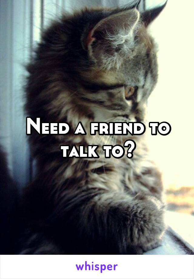 Need a friend to talk to?