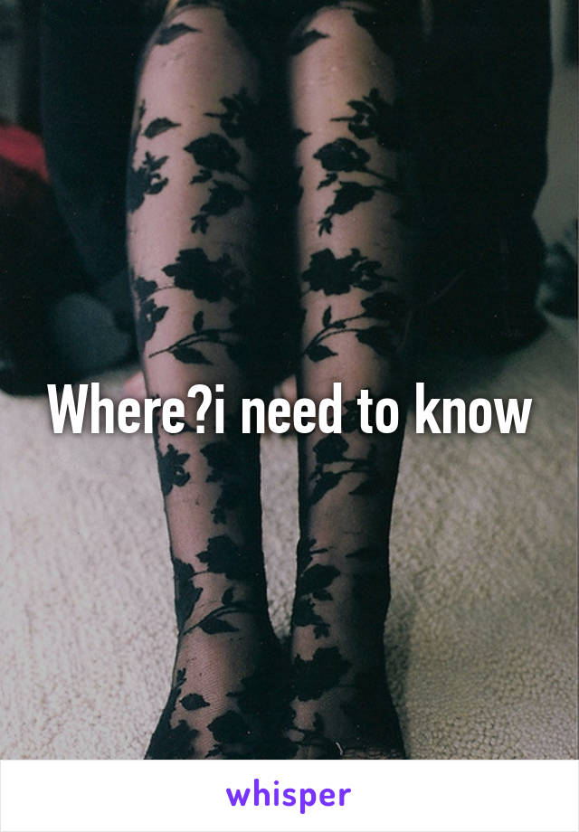 Where?i need to know