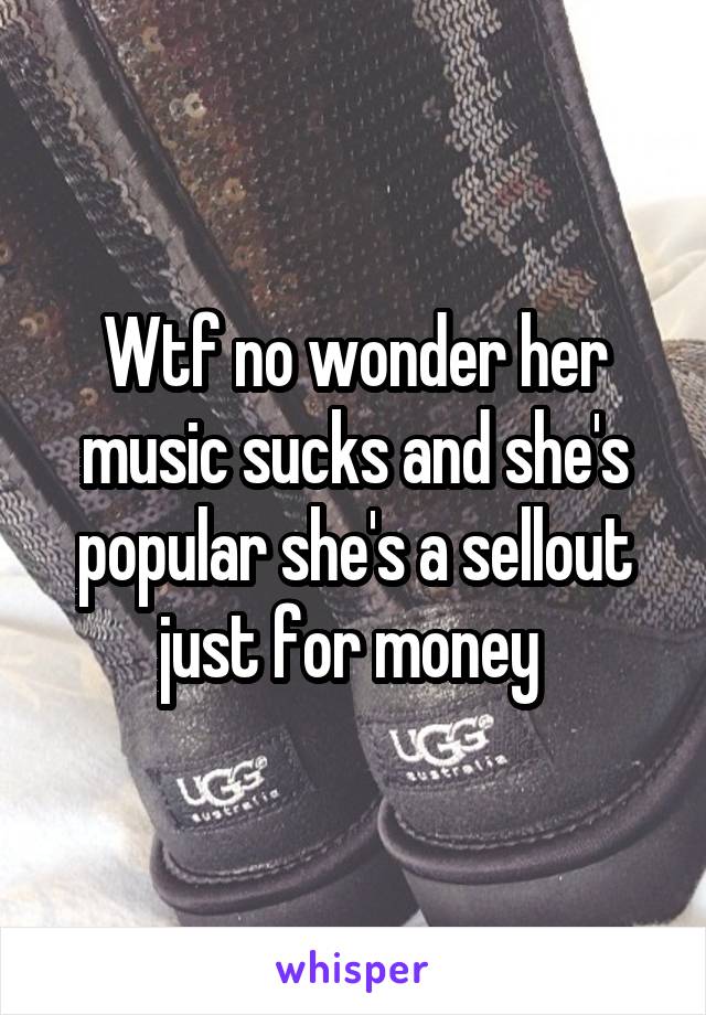 Wtf no wonder her music sucks and she's popular she's a sellout just for money 