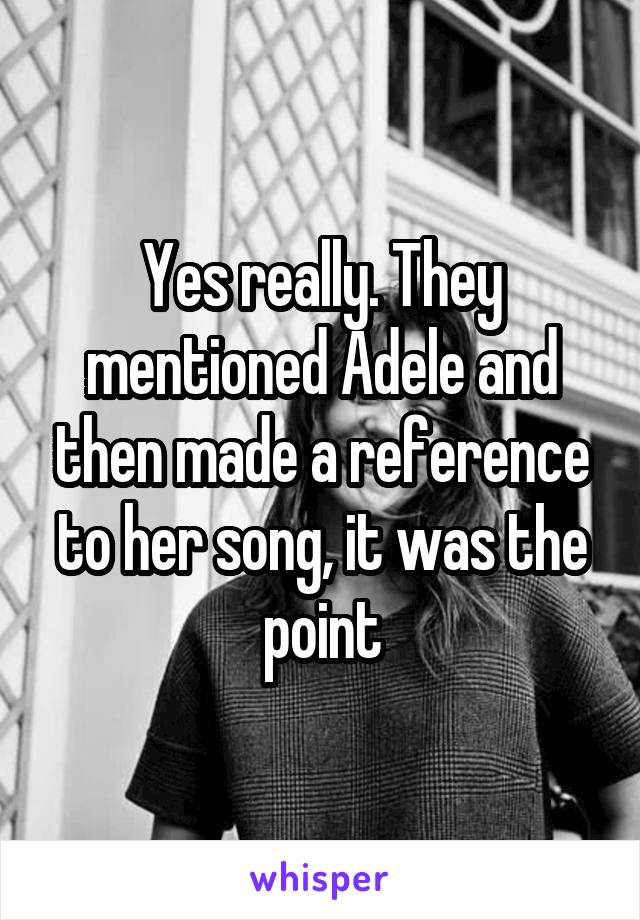 Yes really. They mentioned Adele and then made a reference to her song, it was the point