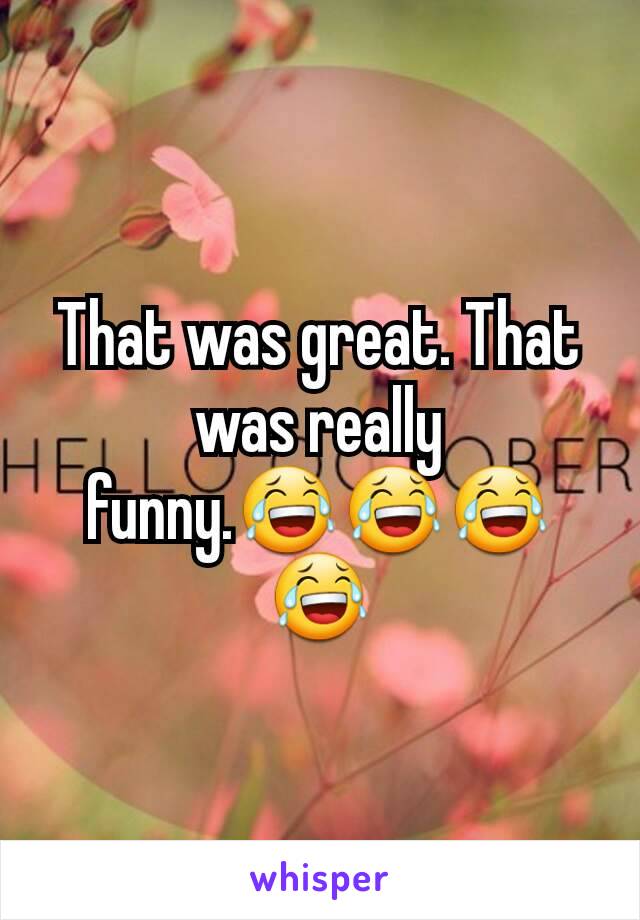 That was great. That was really funny.😂😂😂😂