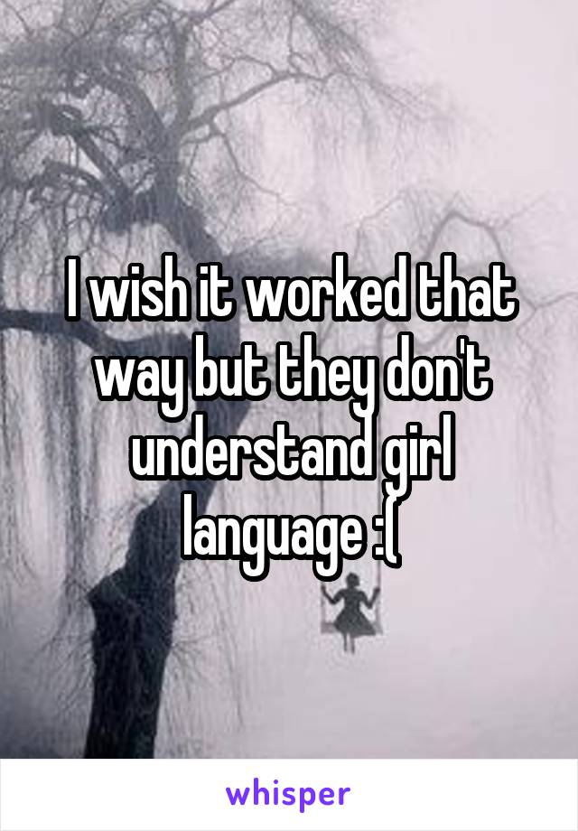 I wish it worked that way but they don't understand girl language :(