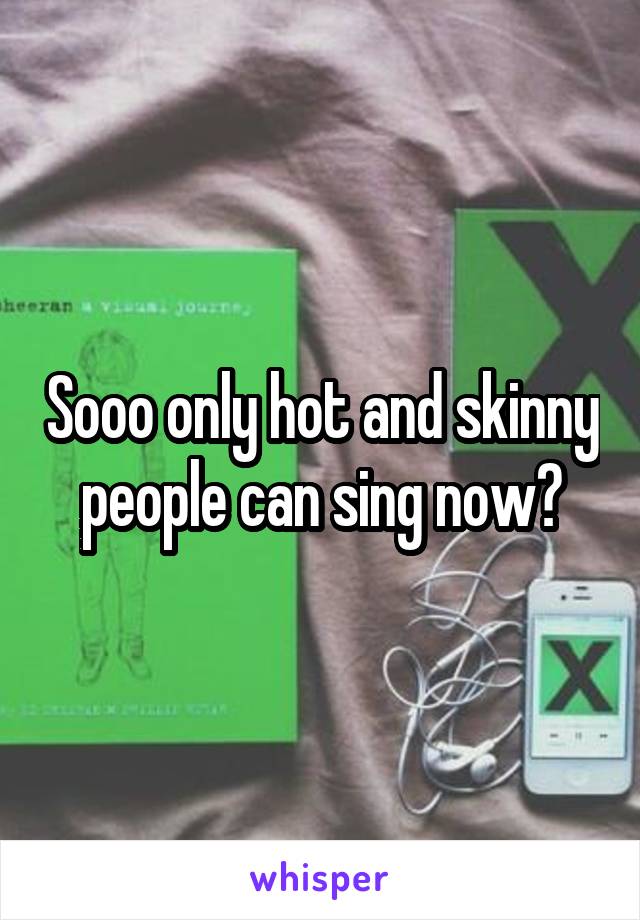 Sooo only hot and skinny people can sing now?