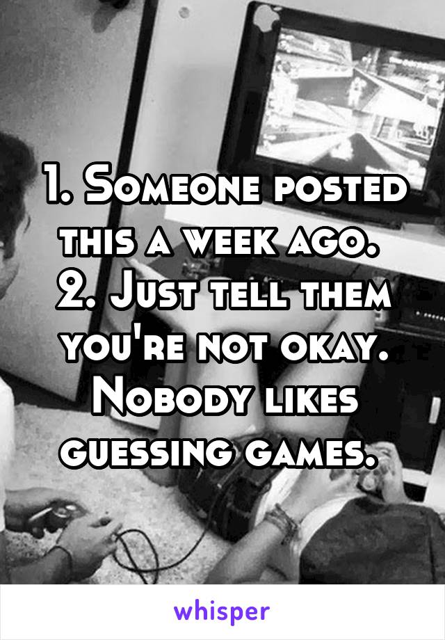 1. Someone posted this a week ago. 
2. Just tell them you're not okay. Nobody likes guessing games. 