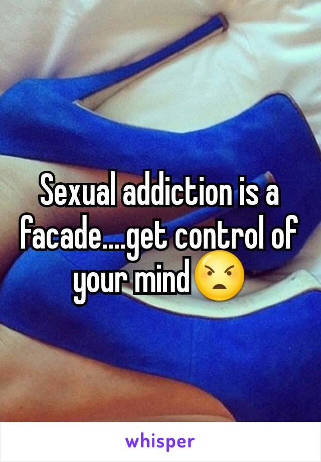Sexual addiction is a facade....get control of your mind😠