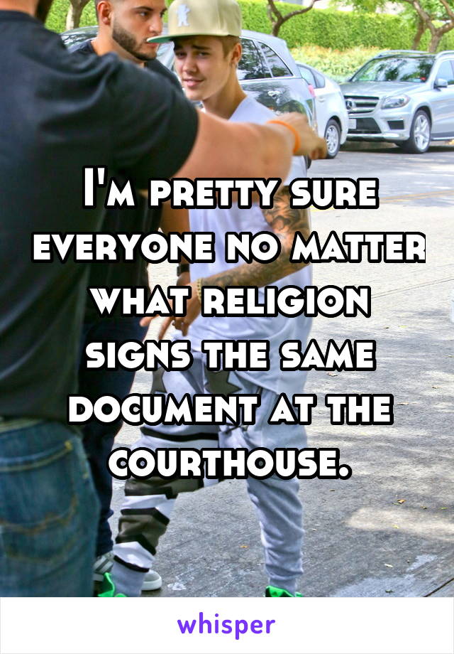 I'm pretty sure everyone no matter what religion signs the same document at the courthouse.
