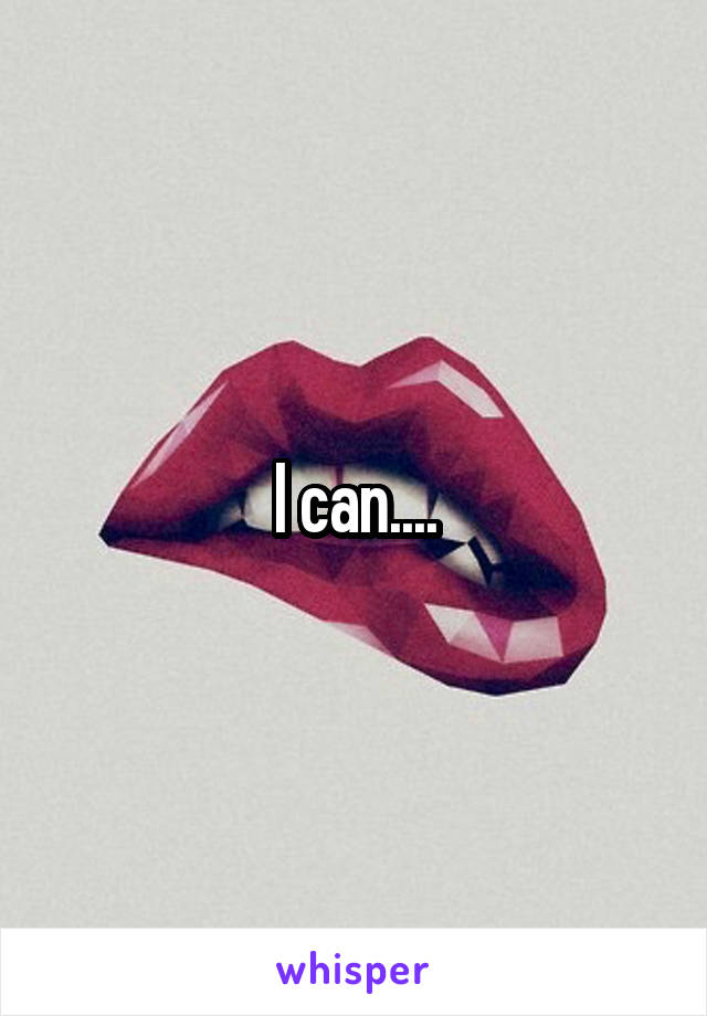I can....