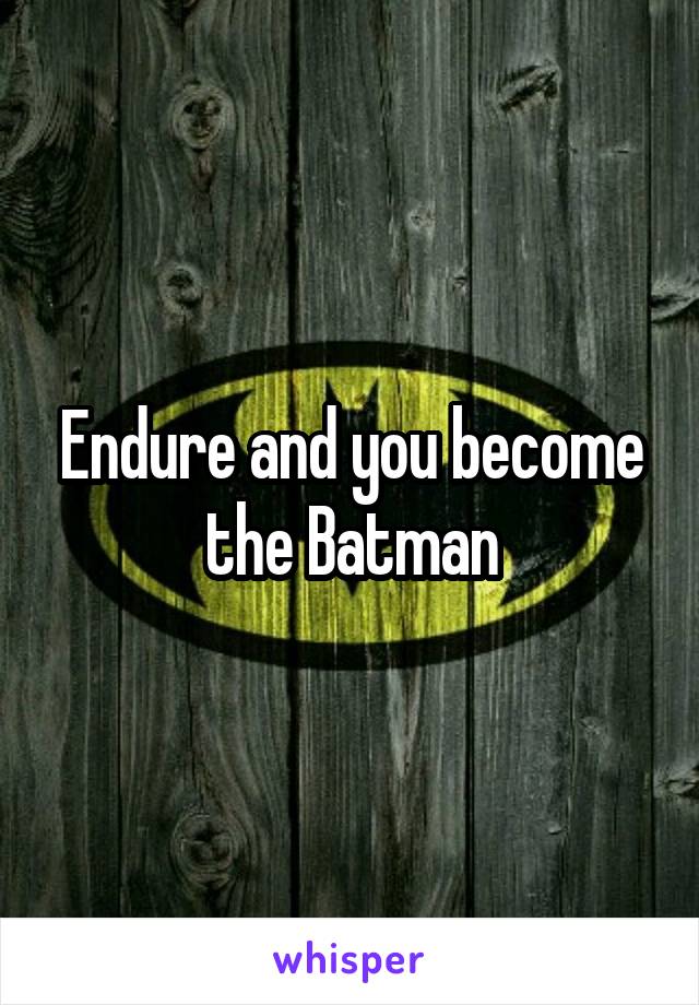 Endure and you become the Batman