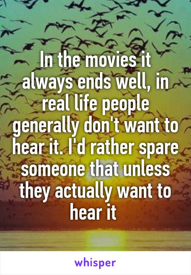 In the movies it always ends well, in real life people generally don't want to hear it. I'd rather spare someone that unless they actually want to hear it 