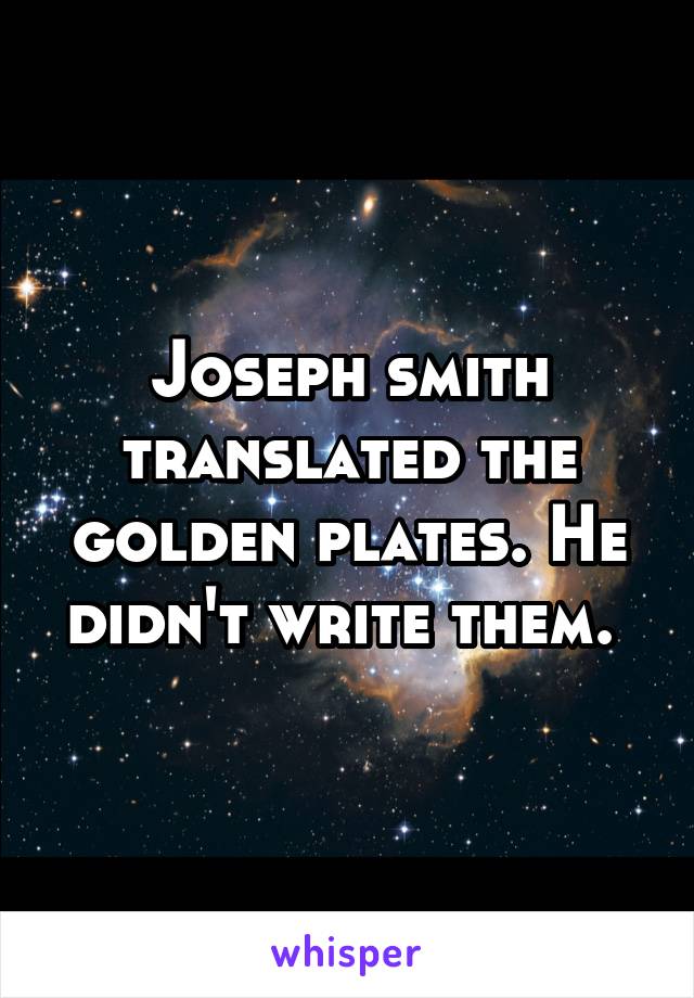 Joseph smith translated the golden plates. He didn't write them. 