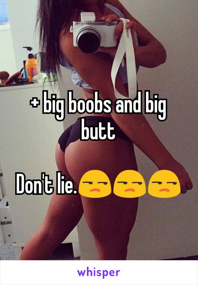 + big boobs and big butt

Don't lie.😒😒😒