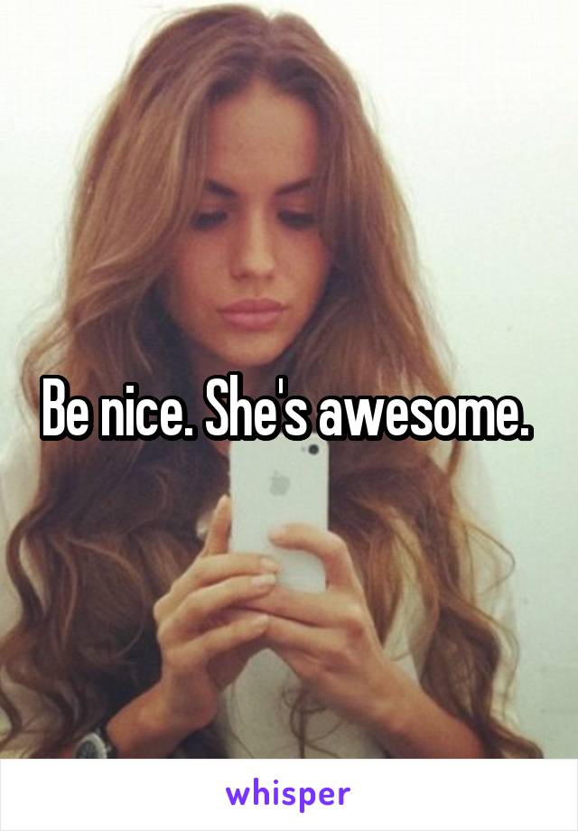 Be nice. She's awesome. 