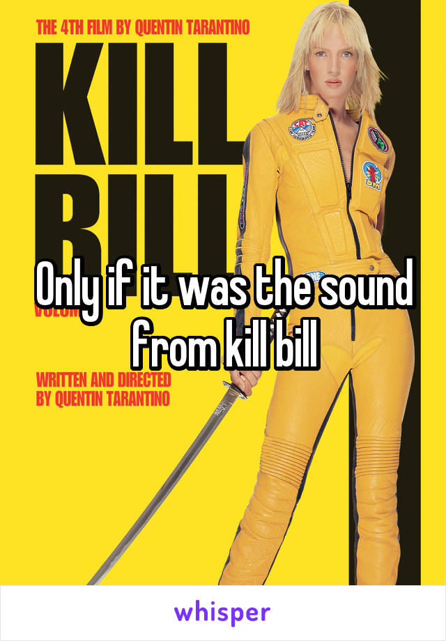 Only if it was the sound from kill bill