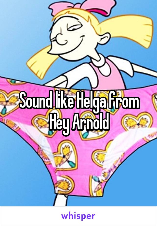 Sound like Helga from Hey Arnold