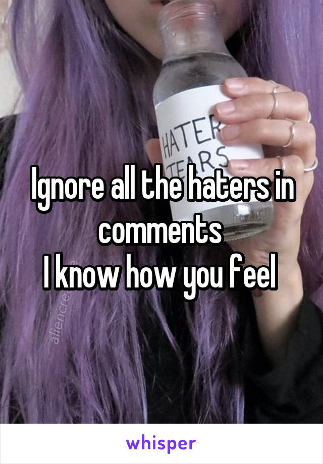 Ignore all the haters in comments 
I know how you feel 